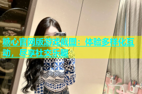 糖心官网版游戏截图：体验多样化互动，尽享社交乐趣