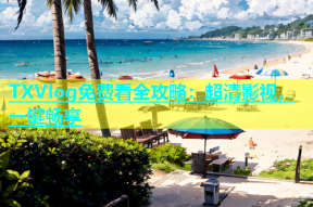 TXVlog免费看全攻略：超清影视，一键畅享