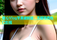 糖心Vlog苹果破解版：无限观看热门影视
