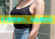 AV黄色糖心：与私密社区