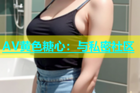 AV黄色糖心：与私密社区