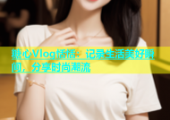 糖心Vlog恬恬：记录生活美好瞬间，分享时尚潮流