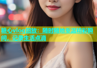 糖心vlog回放：随时随地重温精彩瞬间，记录生活点滴