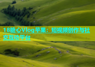 18糖心Vlog苹果：短视频创作与社交互动平台