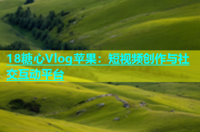 18糖心Vlog苹果：短视频创作与社交互动平台