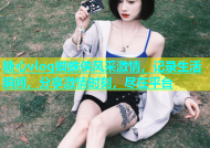 糖心vlog蜘蛛侠风采激情，记录生活瞬间，分享激情时刻，尽在平台