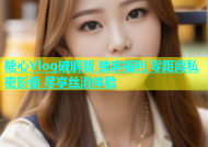 糖心Vlog破解版 独家福利 零距离私密影像 尽享丝滑体验