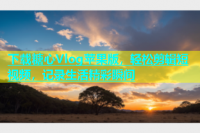 下载糖心Vlog苹果版，轻松剪辑短视频，记录生活精彩瞬间