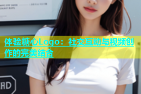 体验糖心Logo：社交互动与视频创作的完美结合