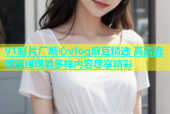 91制片厂糖心vlog麻豆精选 高清流畅在线观看多样内容尽享精彩