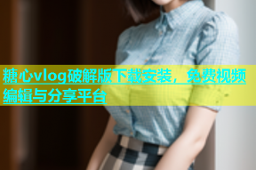 糖心vlog破解版下载安装，免费视频编辑与分享平台