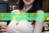 糖心短视频vlog下载iOS，轻松记录生活瞬间，随时随地分享精彩视频