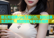 糖心短视频vlog下载iOS，轻松记录生活瞬间，随时随地分享精彩视频