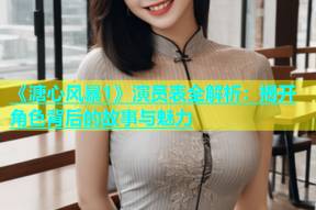 《溏心风暴1》演员表全解析：揭开角色背后的故事与魅力
