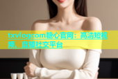 txvlogcom糖心官网：高清短视频、直播社交平台