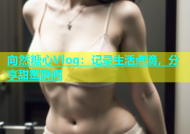 向然糖心Vlog：记录生活点滴，分享甜蜜瞬间