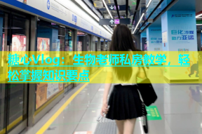 糖心Vlog：生物老师私房教学，轻松掌握知识要点