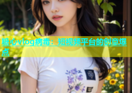 糖心vlog病毒：短视频平台的创意爆点
