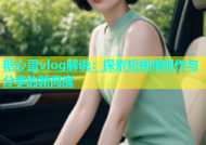 糖心蛋vlog解说：探索短视频创作与分享的新高度