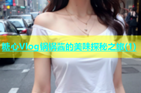 糖心Vlog锅锅酱的美味探秘之旅(1)