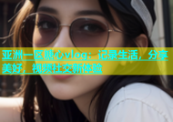 亚洲一区糖心vlog：记录生活，分享美好，视频社交新体验
