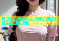 糖心vLoG独家播出：畅享个性化视频体验，随时随地