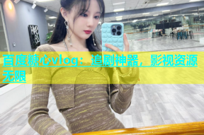 百度糖心vlog：追剧神器，影视资源无限