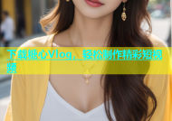 下载糖心Vlog，轻松制作精彩短视频
