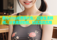 糖心vlog成员照片集：记录生活瞬间，分享美好时刻，社区互动无限