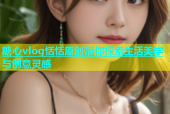 糖心vlog恬恬原创带你探索生活美学与创意灵感