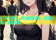 17CTV糖心：互动直播平台，甜蜜社交，娱乐无限