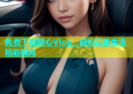 免费下载糖心Vlog，轻松记录生活精彩瞬间