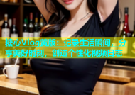 糖心Vlog黄版：记录生活瞬间，分享美好时刻，创造个性化视频日志
