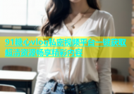 91糖心vlog私密视频平台一键获取超清资源畅享精彩内容