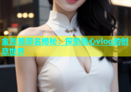 金善雅原名揭秘：探索糖心vlog的创意世界