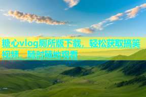 糖心vlog厕所版下载，轻松获取搞笑视频，随时随地观看