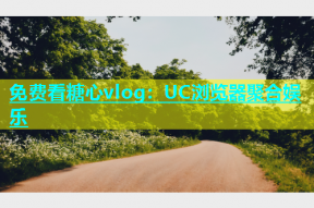 免费看糖心vlog：UC浏览器聚合娱乐