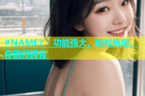 #NAME？- 功能强大，轻松搞定，你值得拥有