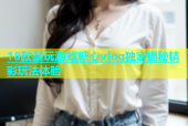 18款禁玩游戏糖心vlog独家揭秘精彩玩法体验