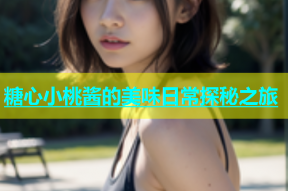 糖心小桃酱的美味日常探秘之旅