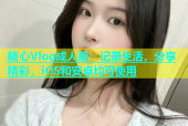 糖心Vlog成人版：记录生活，分享精彩，iOS和安卓均可使用
