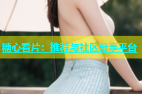 糖心看片：推荐与社区分享平台