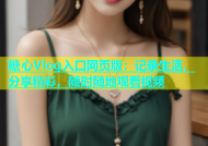 糖心Vlog入口网页版：记录生活，分享精彩，随时随地观看视频