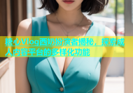 糖心Vlog西奶扮演者揭秘，探索成人内容平台的多样化功能