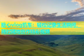 糖心vlog机车：轻松记录生活瞬间，随时随地创作精彩视频