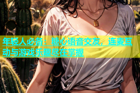 年轻人必备：糖心语音交友，连麦互动与游戏乐趣尽在掌握