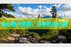 糖心看片免费，尽享影视乐趣