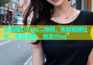 扫描糖心Vlog二维码，体验视频社交、实时直播、创意Vlog