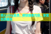 糖心vlog会员：解锁独家内容，享受优质服务