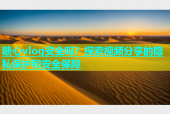 糖心vlog安全吗？探索视频分享的隐私保护和安全保障